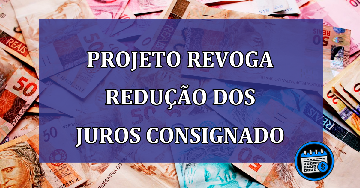 Projeto revoga reducao dos juros consignado