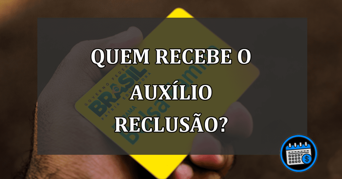 QUEM RECEBE O AUXÍLIO RECLUSÃO?