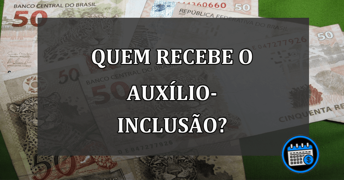 QUEM RECEBE O AUXÍLIO-INCLUSÃO?