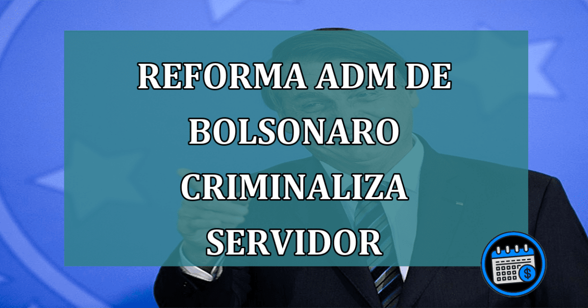 Reforma adm de Bolsonaro criminaliza servidor