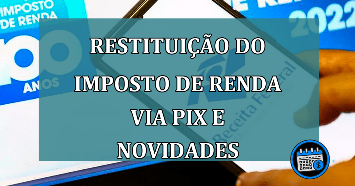 Restituicao do Imposto de Renda via Pix e novidades