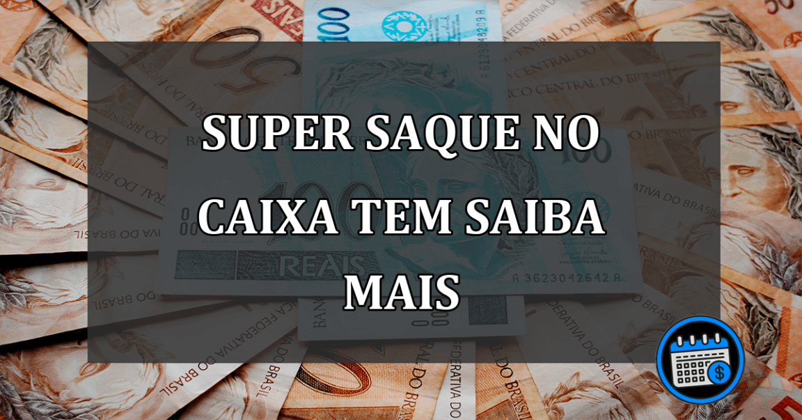 SUPER SAQUE NO CAIXA TEM SAIBA MAIS