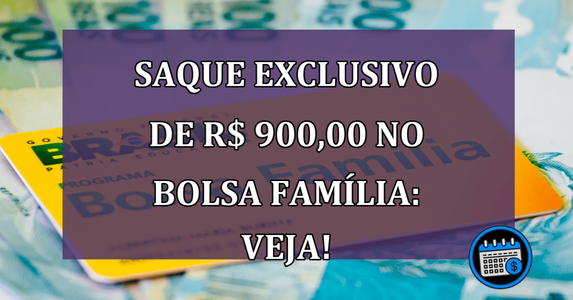 Saque exclusivo de R$ 900,00 no Bolsa Família