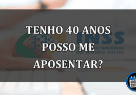 TENHO 40 ANOS POSSO ME APOSENTAR?