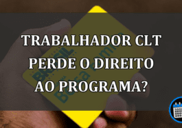 TRABALHADOR CLT PERDE O DIREITO AO PROGRAMA?