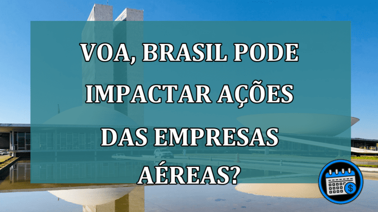 Voa, Brasil pode impactar acoes das empresas aereas?