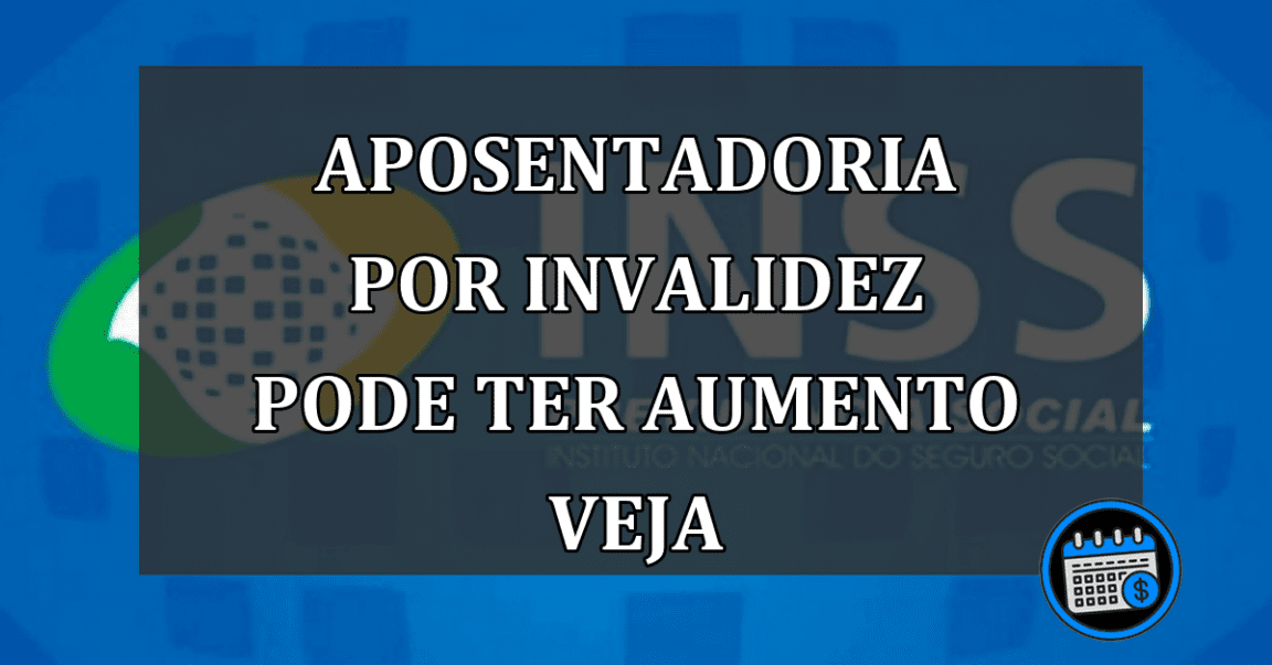 aposentadoria por invalidez pode ter aumento veja