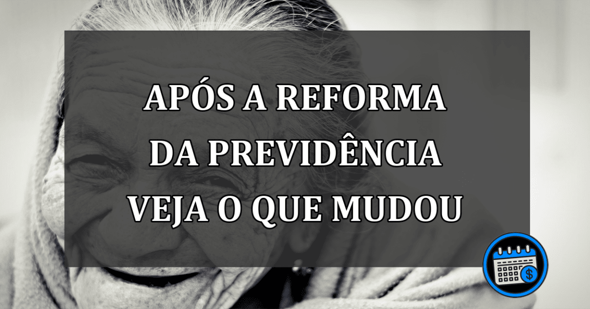 após a reforma da previdência veja o que mudou