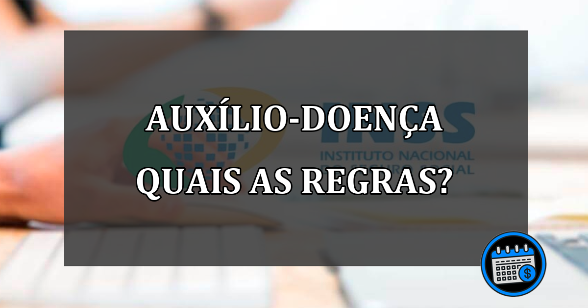 auxílio-doença quais as regras?