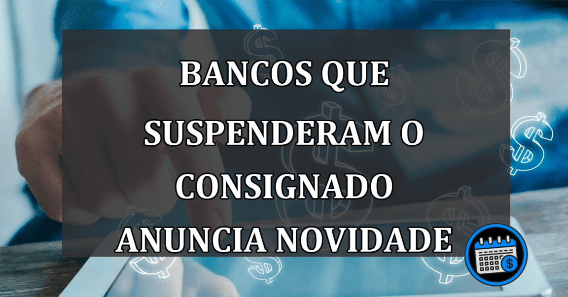 bancos que suspenderam o consignado anuncia novidade