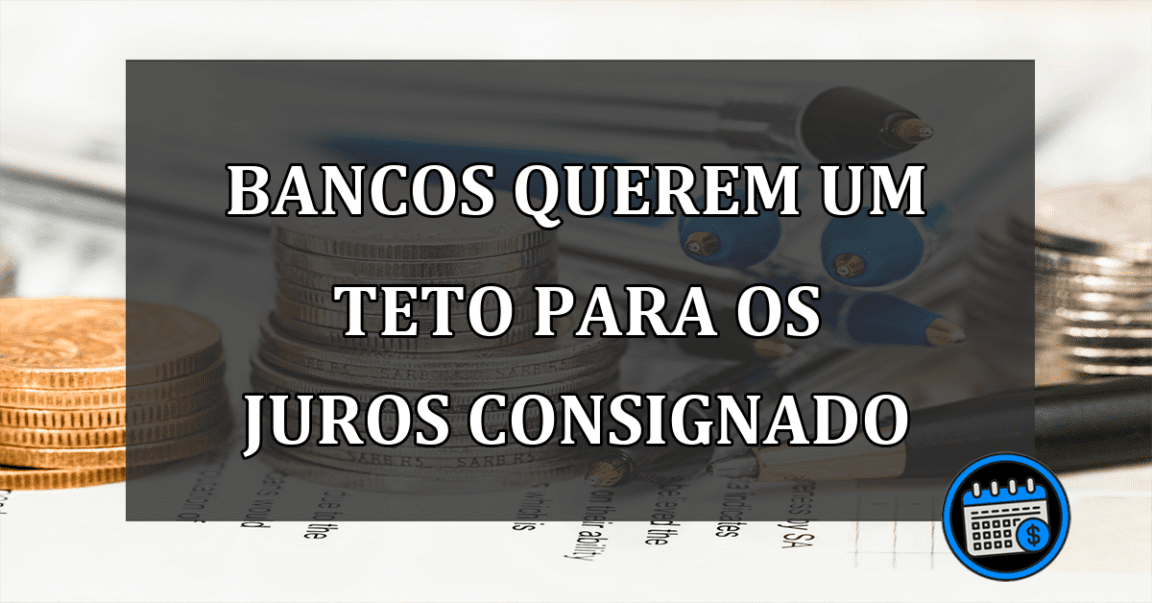 bancos querem um teto para os juros consignado