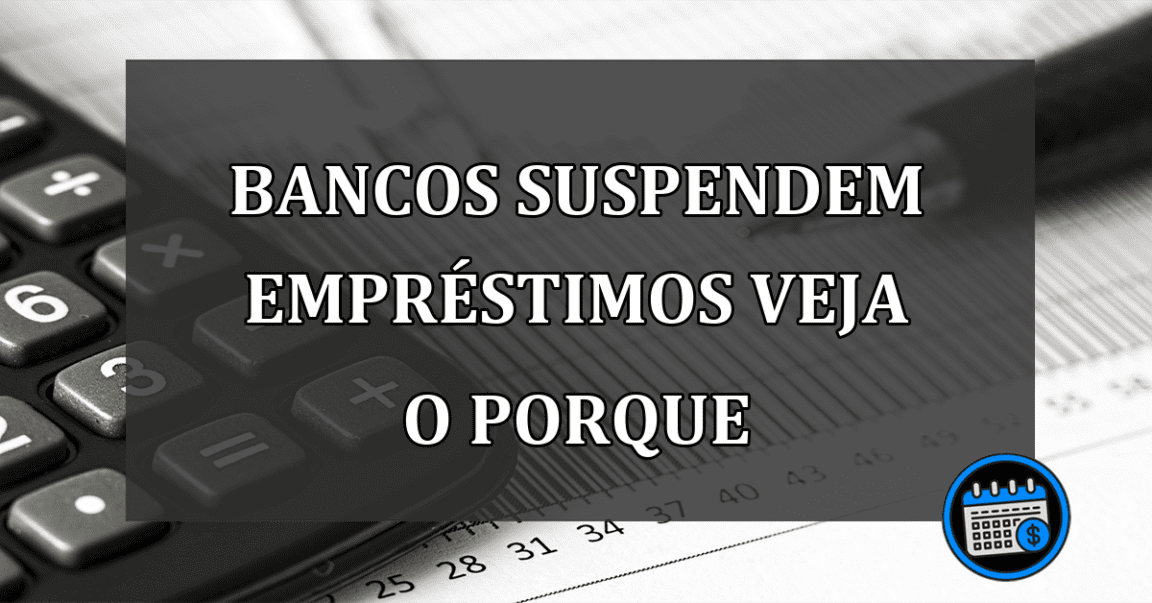 bancos suspendem empréstimos veja o porque