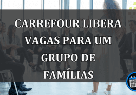 carrefour libera vagas para um grupo de famílias