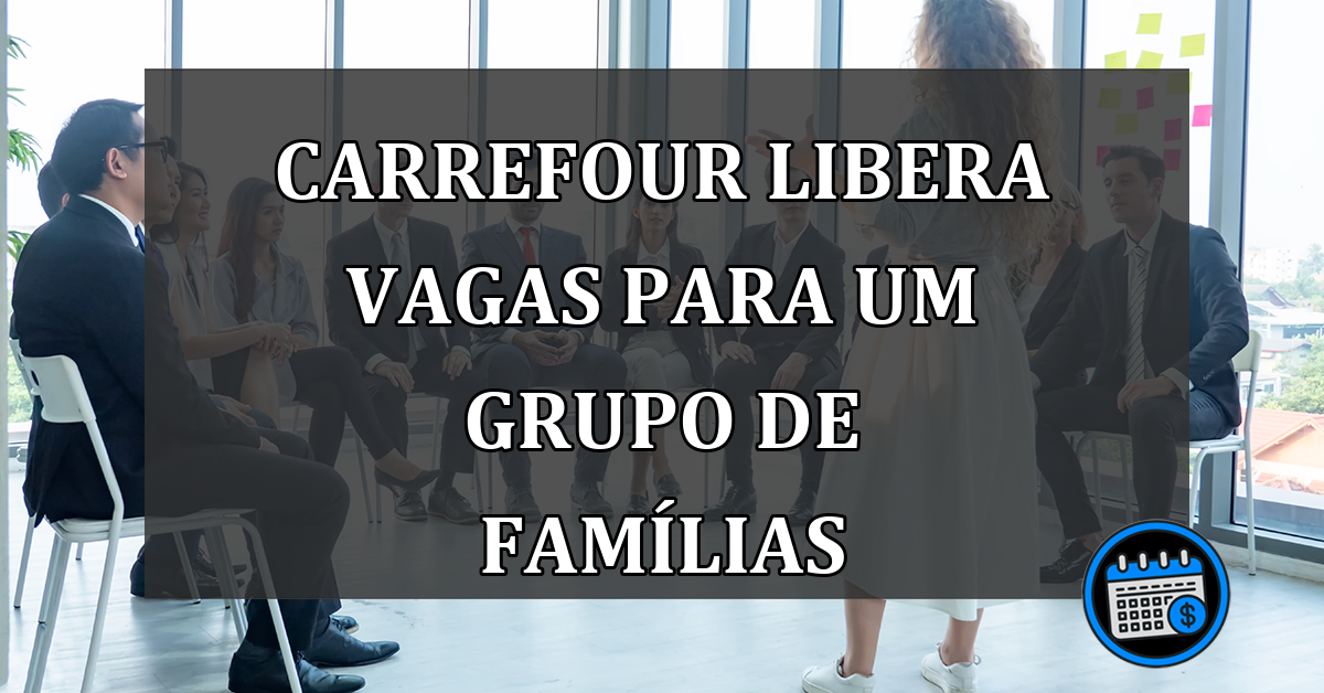 carrefour libera vagas para um grupo de famílias