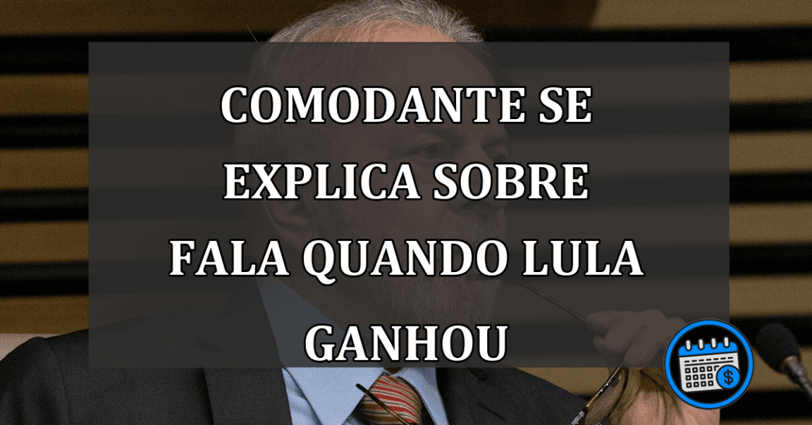 comodante se explica sobre fala quando lula ganhou