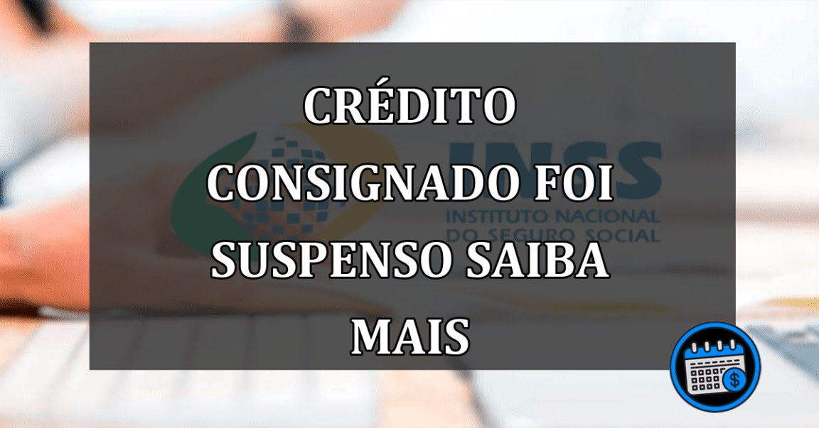 crédito consignado foi suspenso saiba mais