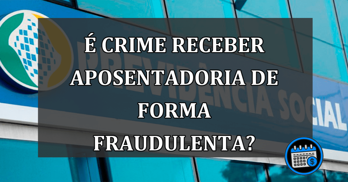 é crime receber aposentadoria de forma fraudulenta?