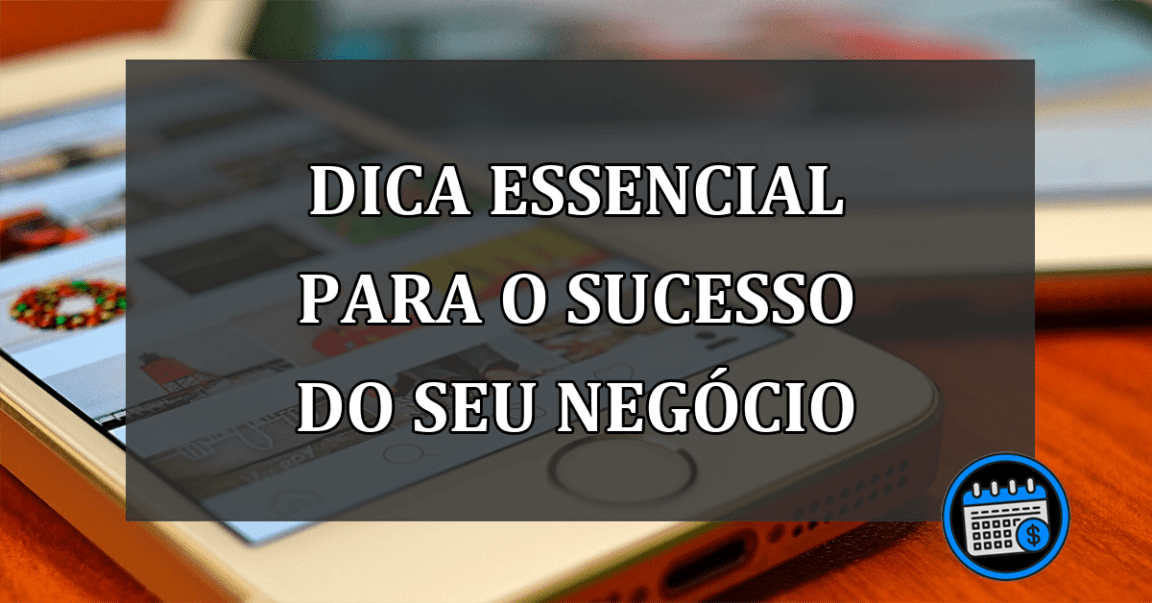 dica essencial para o sucesso do seu negócio