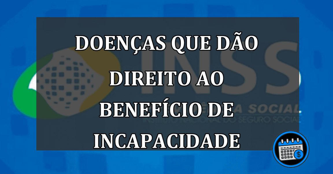 doenças que dão direito ao benefício de incapacidade