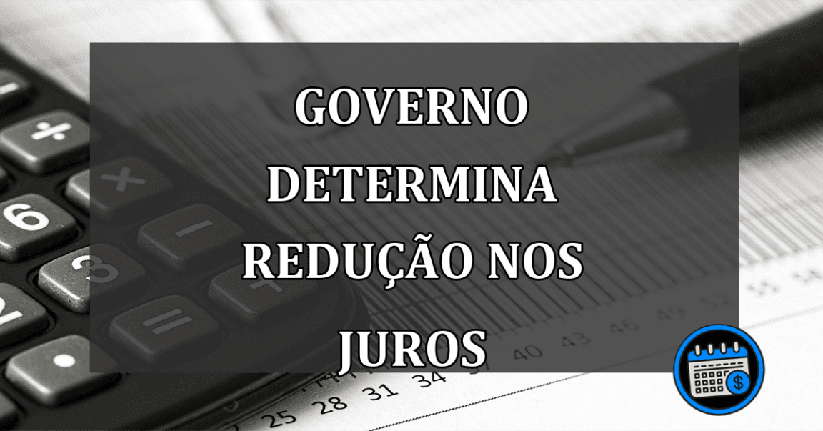 governo determina redução nos juros