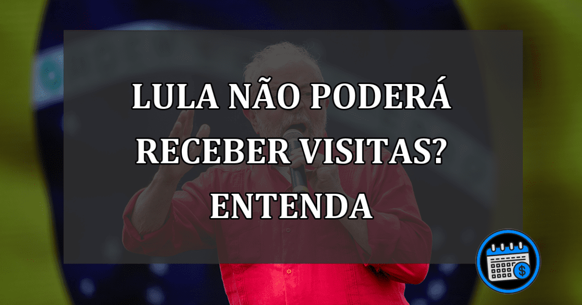 lula não poderá receber visitas? entenda