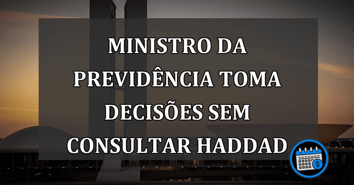 ministro da previdência toma decisões sem consultar haddad