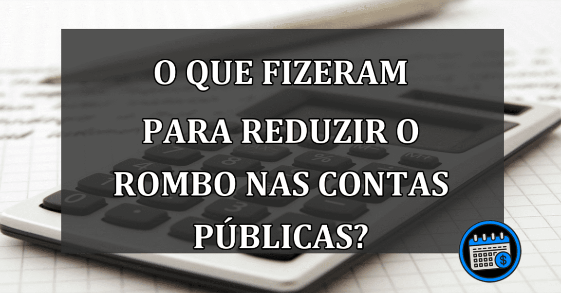 o que fizeram para reduzir o rombo nas contas públicas?