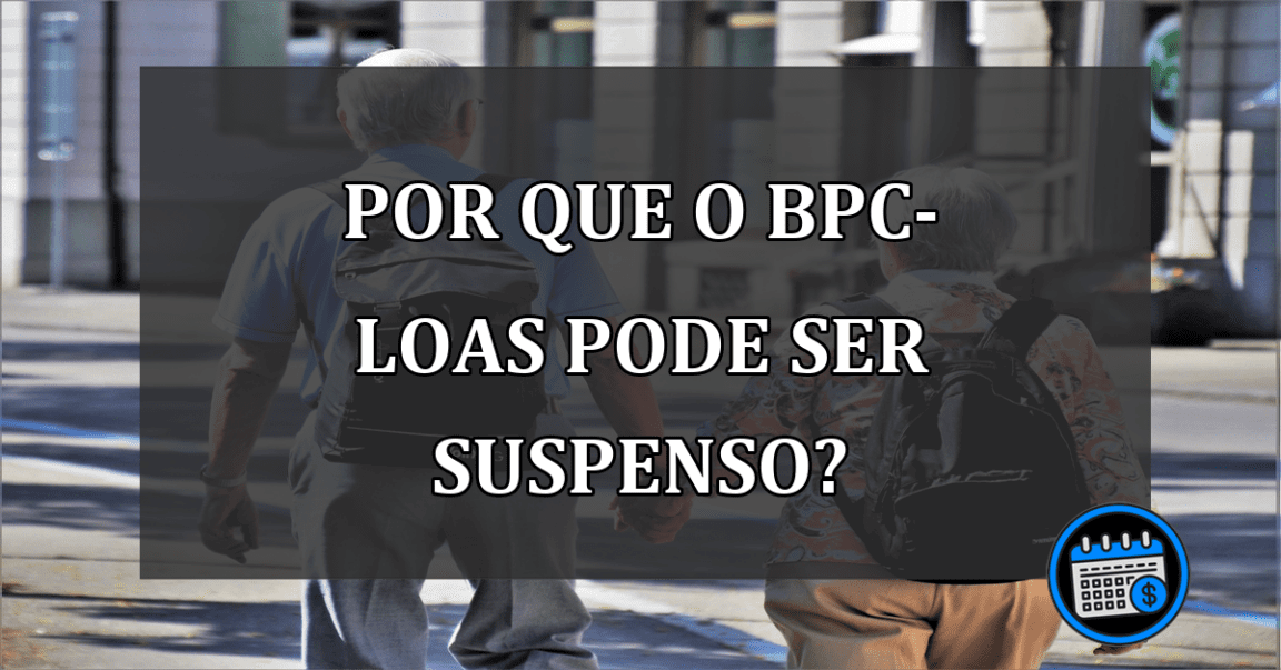 por que o bpc-loas pode ser suspenso?