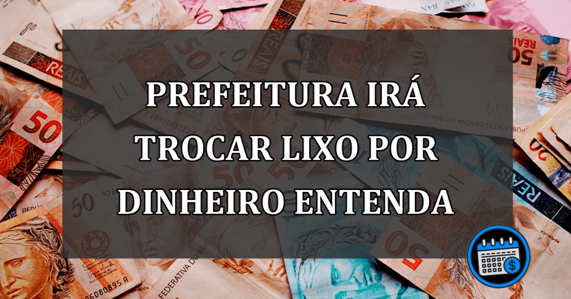 prefeitura irá trocar lixo por dinheiro entenda