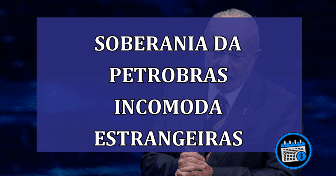 soberania da Petrobras incomoda estrangeiras