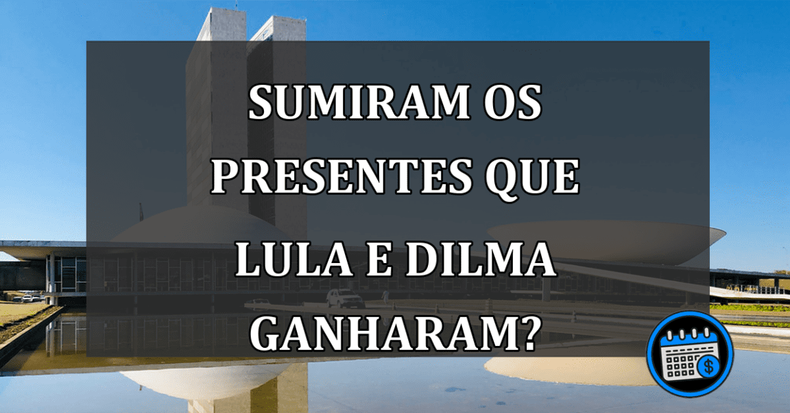 sumiram os presentes que lula e dilma ganharam?