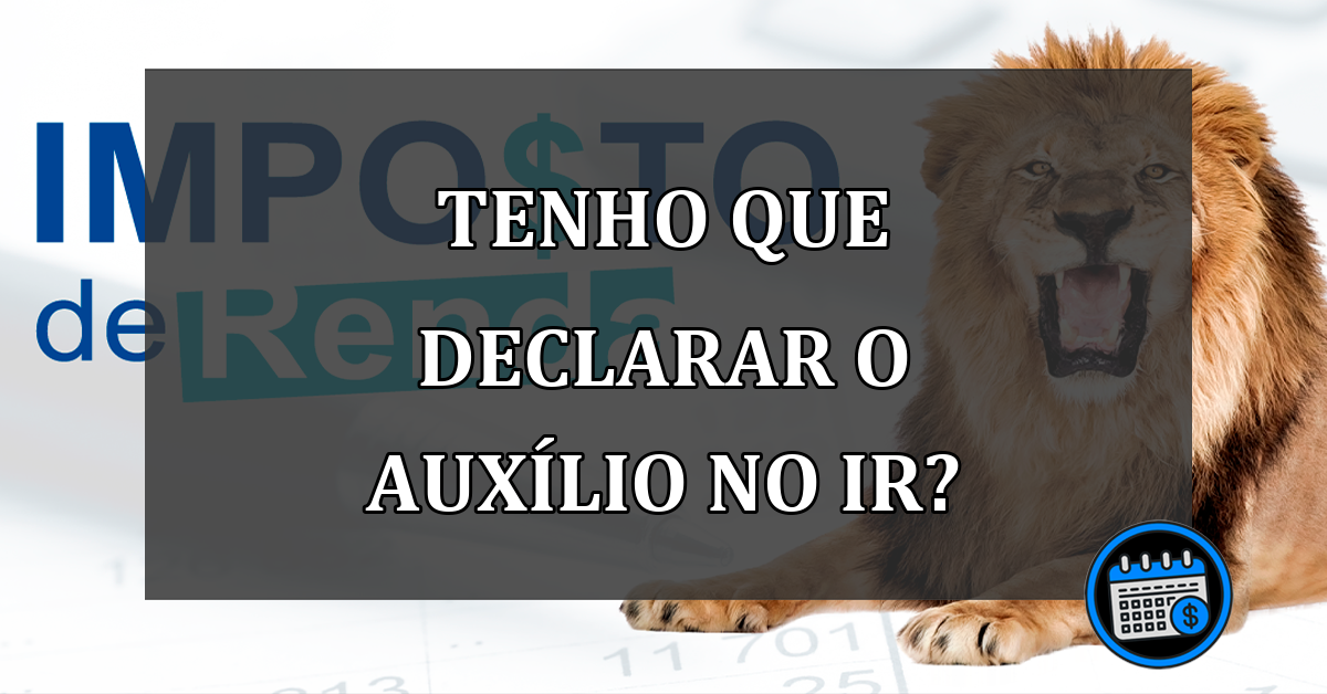 tenho que declarar o auxílio no ir?tenho que declarar o auxílio no ir?