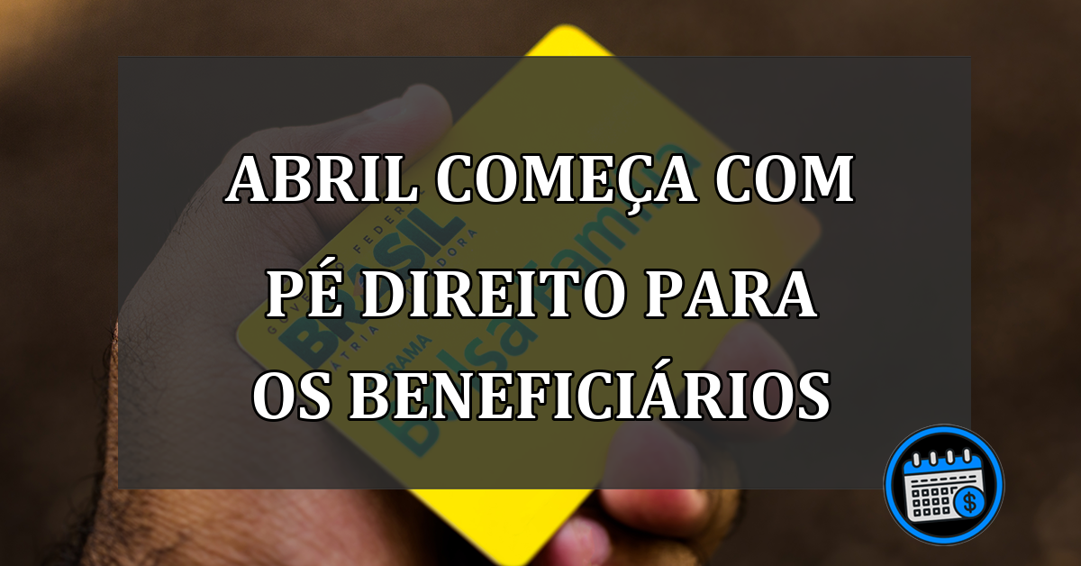 ABRIL COMEÇA COM PÉ DIREITO PARA OS BENEFICIÁRIOS