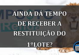 AINDA DÁ TEMPO DE RECEBER A RESTITUIÇÃO DO 1ºLOTE?