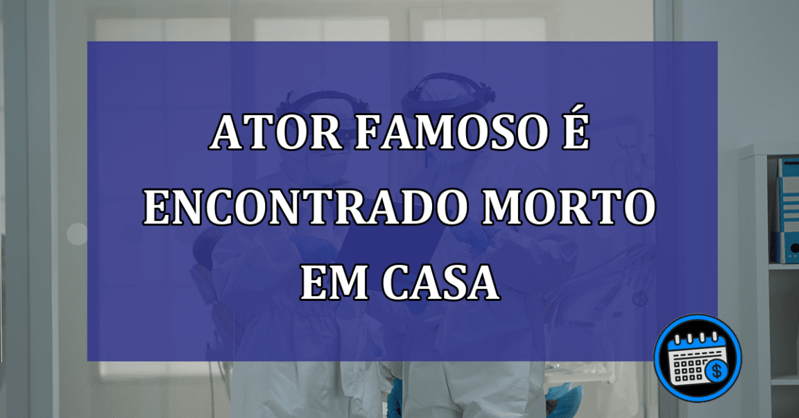 Ator famoso e encontrado morto em casa