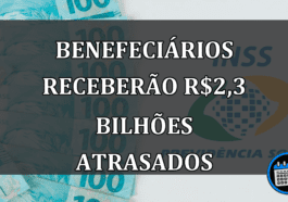 BENEFECIÁRIOS RECEBERÃO r$2,3 BILHÕES ATRASADOS