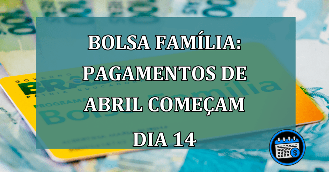 Bolsa Familia: pagamentos de abril comecam dia 14