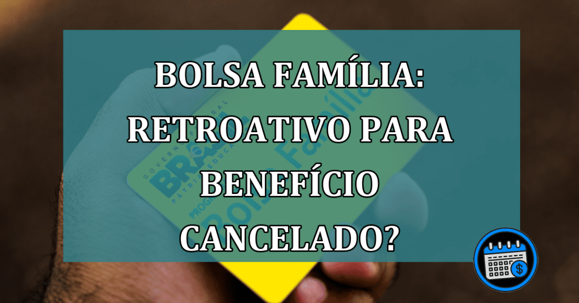 Bolsa Familia: retroativo para beneficio cancelado?