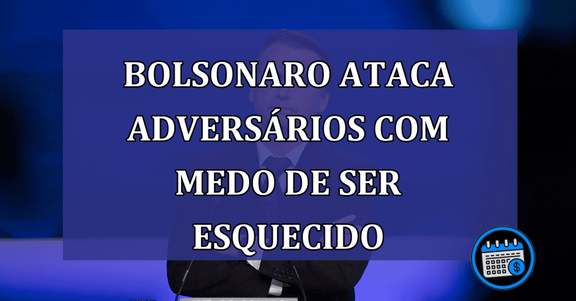 Bolsonaro ataca adversarios com medo de ser esquecido