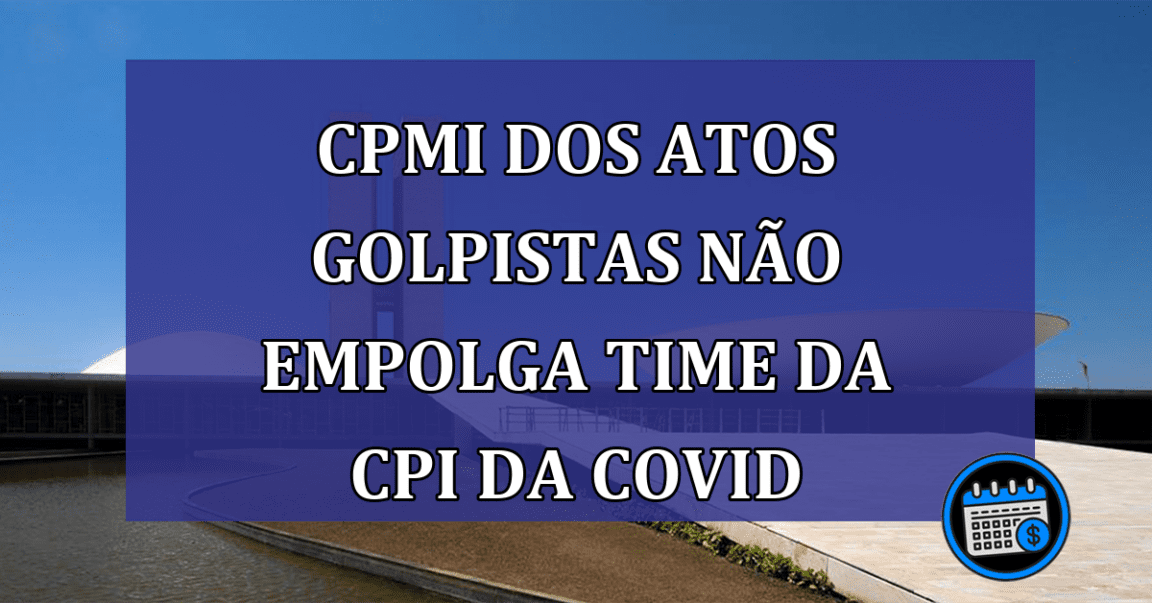 CPMI dos atos golpistas nao empolga time da CPI da Covid