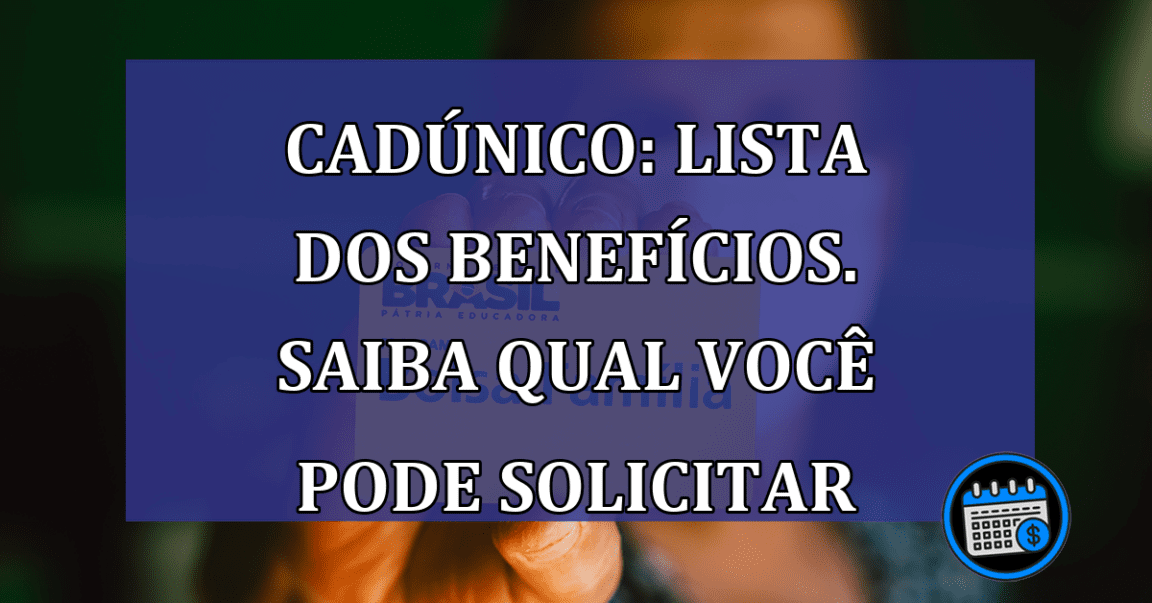 CadUnico: lista dos beneficios. Saiba qual voce pode solicitar