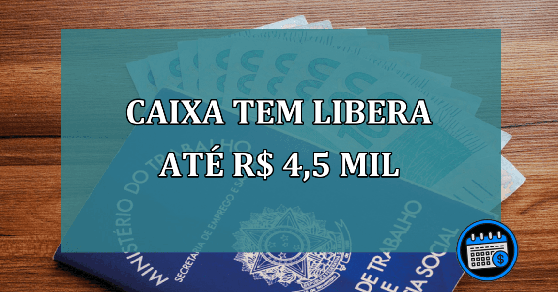 Caixa Tem libera ate R$ 4,5 mil