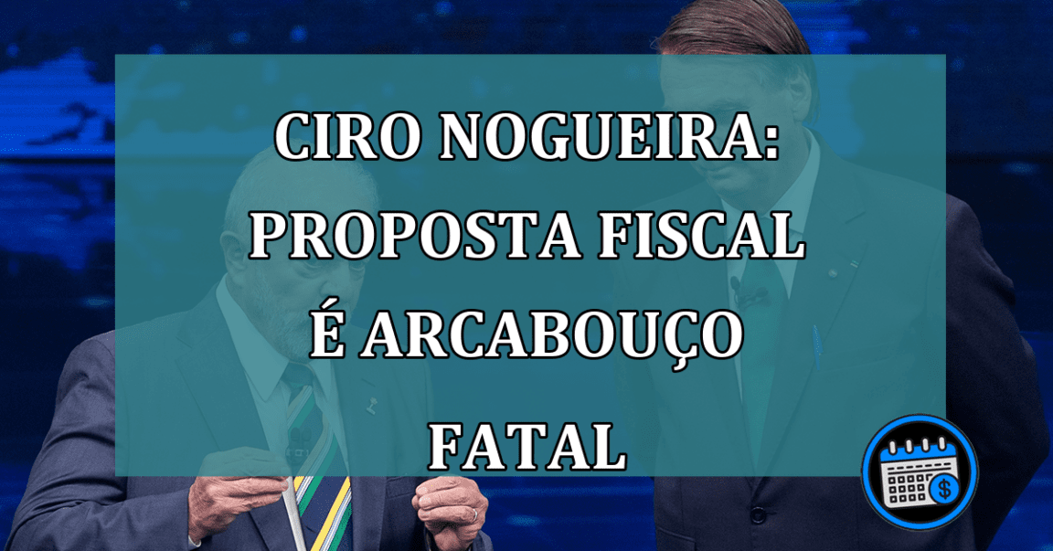 Ciro Nogueira: proposta fiscal e arcabouco fatal