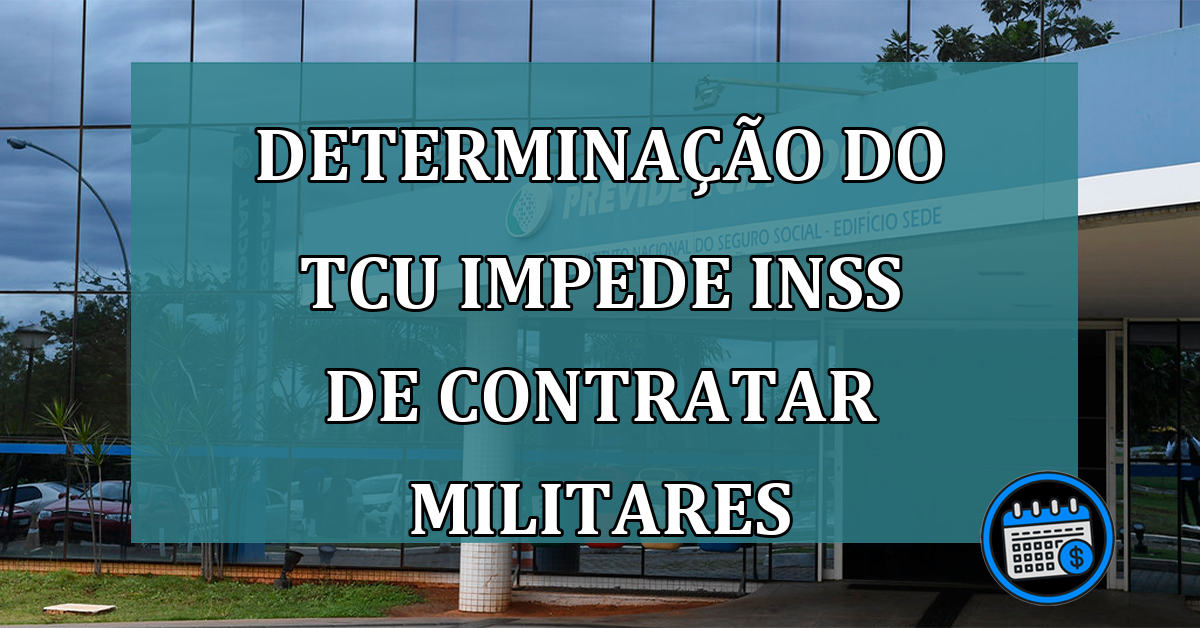 Determinação do TCU impede INSS de contratar militares