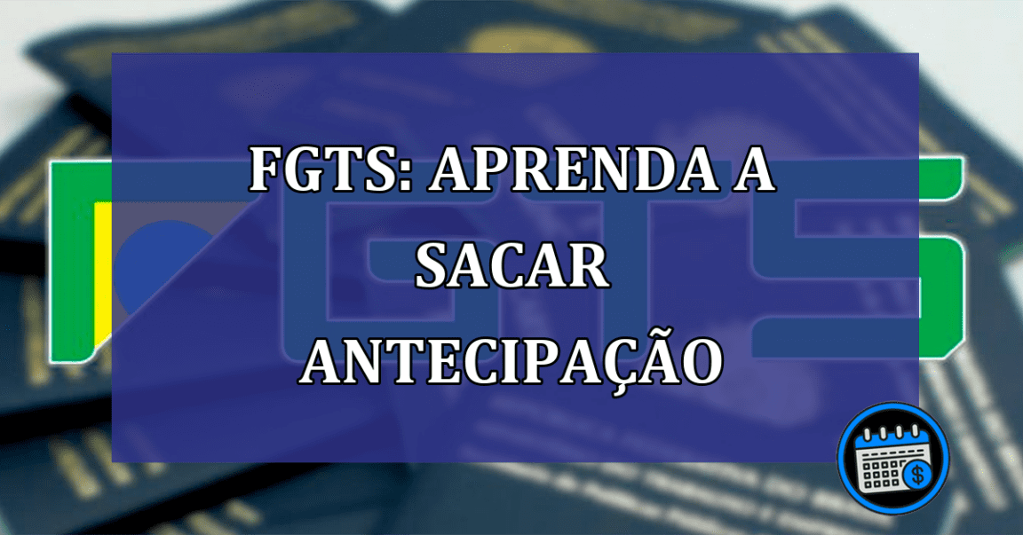 FGTS: aprenda a sacar antecipacao