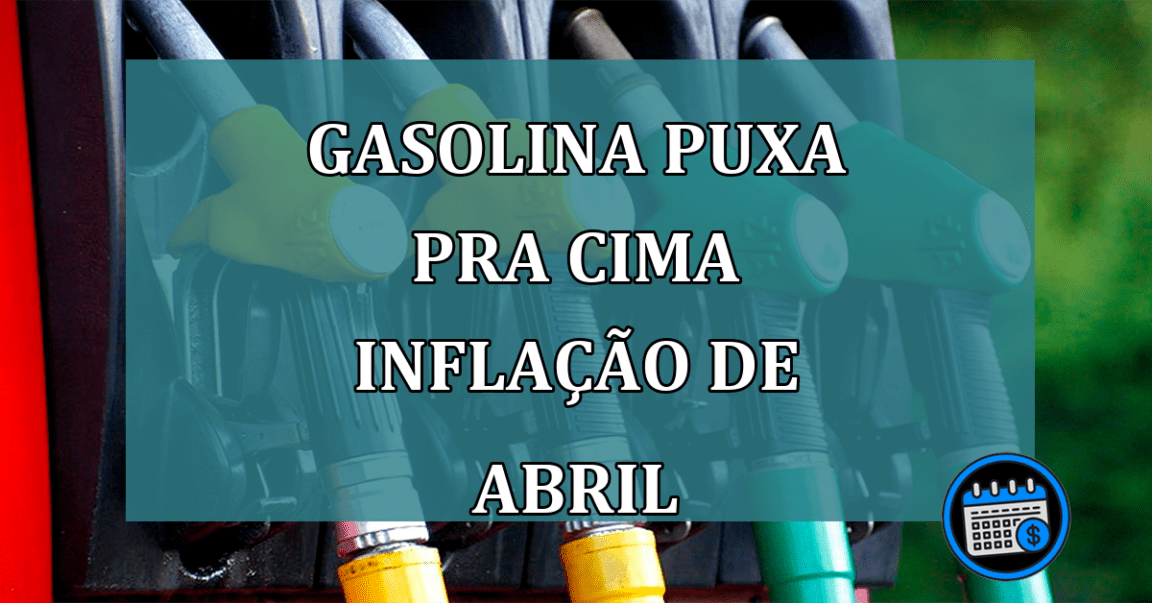 Gasolina puxa pra cima inflacao de abril