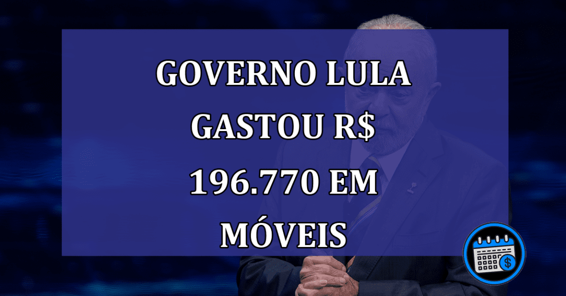 Governo Lula gastou R$ 196.770 em moveis