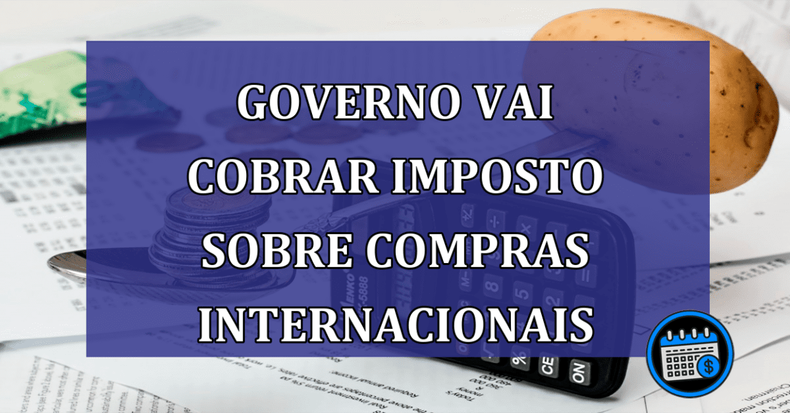 Governo vai cobrar imposto sobre compras internacionais