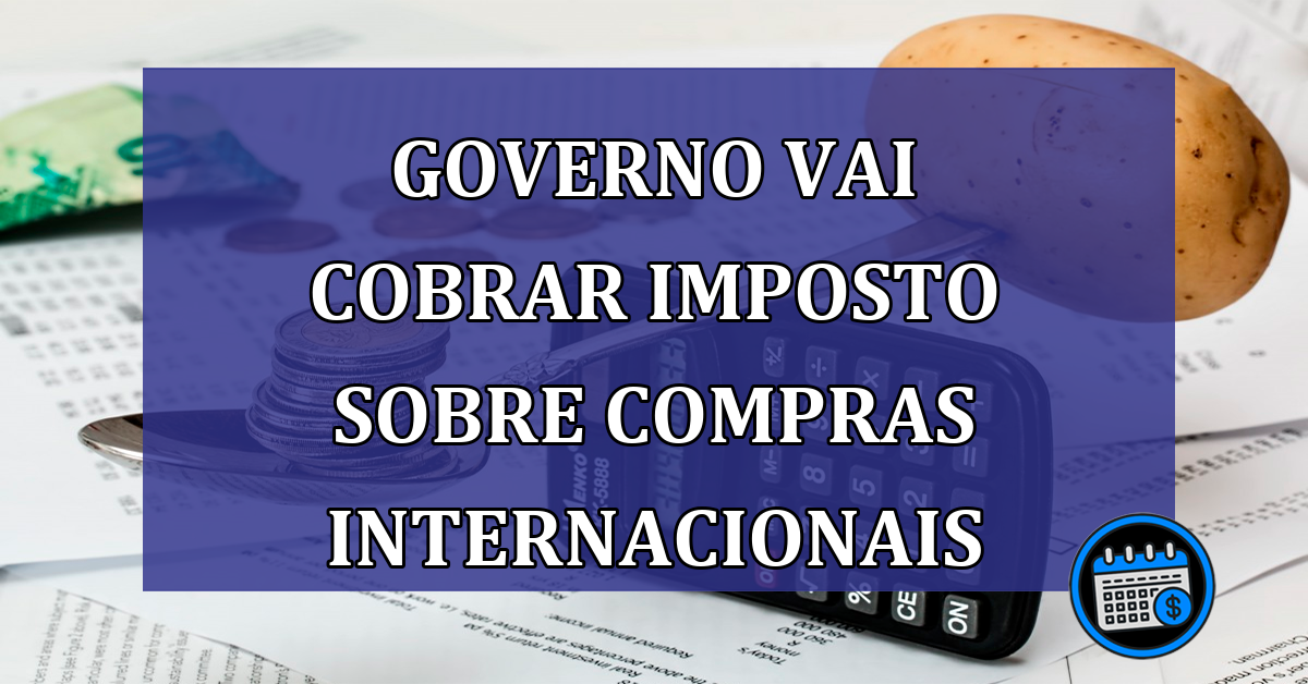 Governo vai cobrar imposto sobre compras internacionais