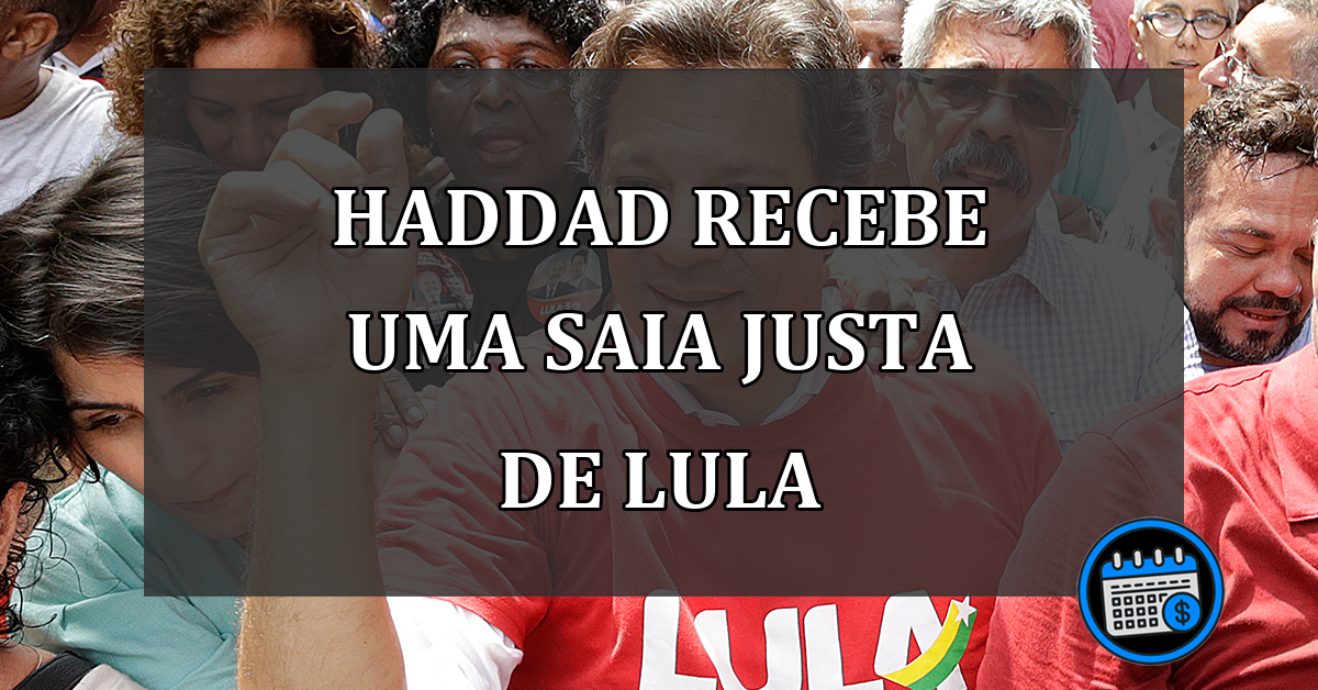 HADDAD RECEBE UMA SAIA JUSTA DE LULA